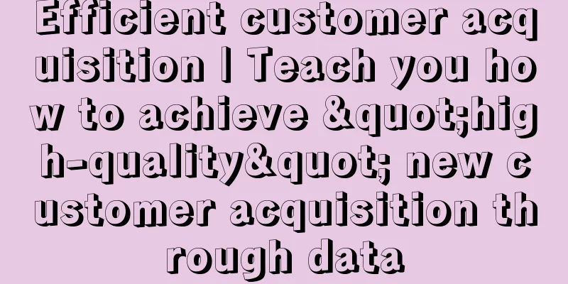 Efficient customer acquisition | Teach you how to achieve "high-quality" new customer acquisition through data