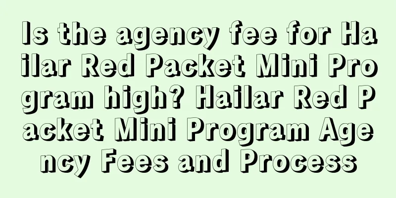 Is the agency fee for Hailar Red Packet Mini Program high? Hailar Red Packet Mini Program Agency Fees and Process