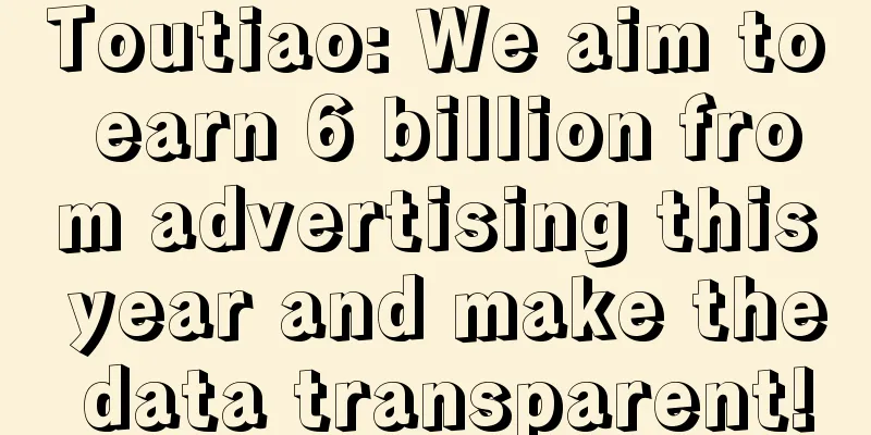 Toutiao: We aim to earn 6 billion from advertising this year and make the data transparent!