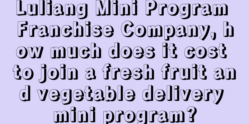 Luliang Mini Program Franchise Company, how much does it cost to join a fresh fruit and vegetable delivery mini program?