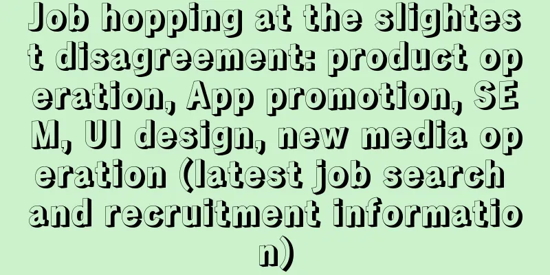 Job hopping at the slightest disagreement: product operation, App promotion, SEM, UI design, new media operation (latest job search and recruitment information)