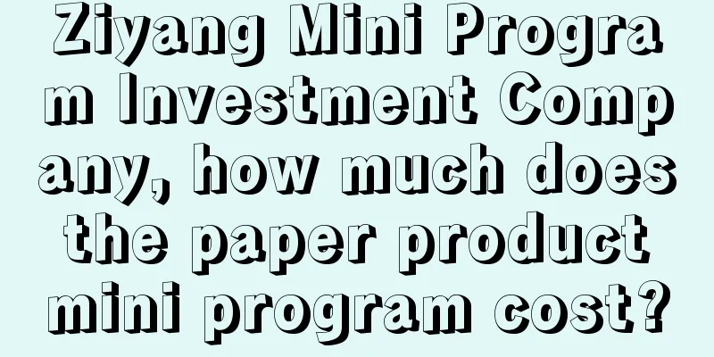 Ziyang Mini Program Investment Company, how much does the paper product mini program cost?