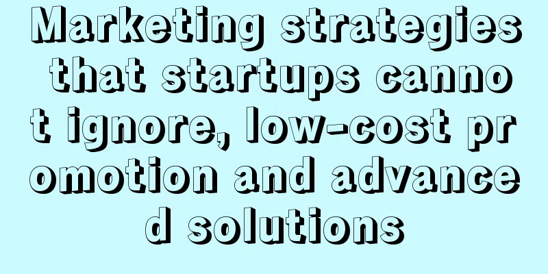 Marketing strategies that startups cannot ignore, low-cost promotion and advanced solutions