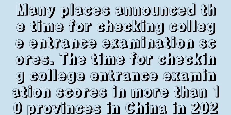 Many places announced the time for checking college entrance examination scores. The time for checking college entrance examination scores in more than 10 provinces in China in 2020