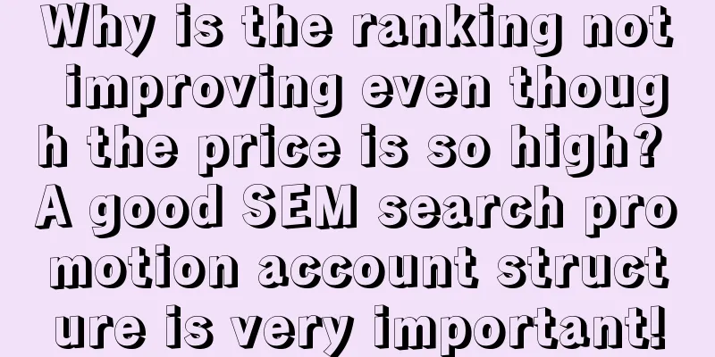 Why is the ranking not improving even though the price is so high? A good SEM search promotion account structure is very important!