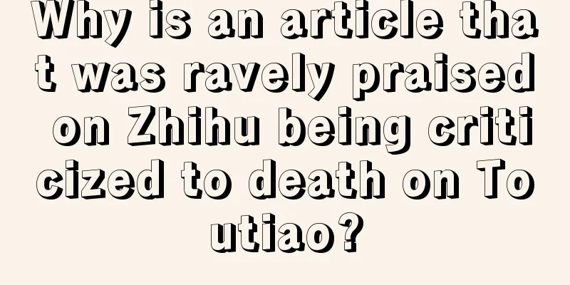 Why is an article that was ravely praised on Zhihu being criticized to death on Toutiao?