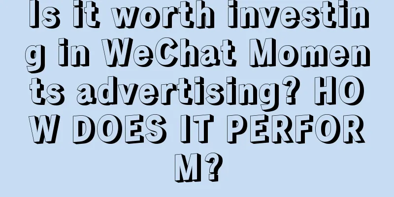 Is it worth investing in WeChat Moments advertising? HOW DOES IT PERFORM?