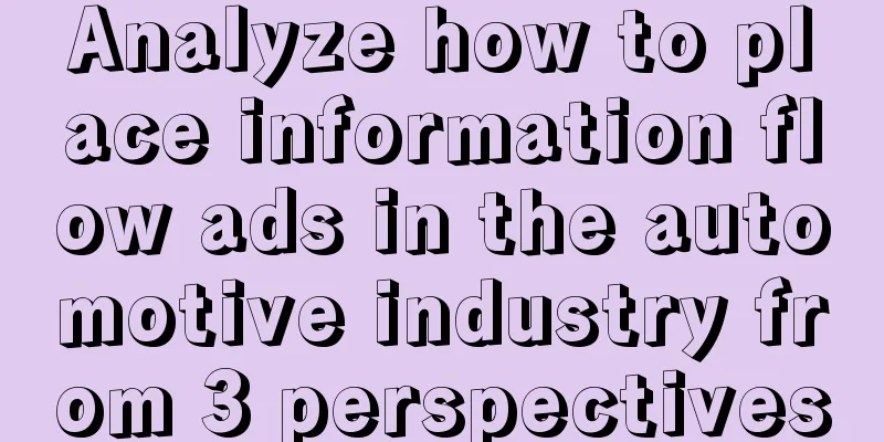 Analyze how to place information flow ads in the automotive industry from 3 perspectives