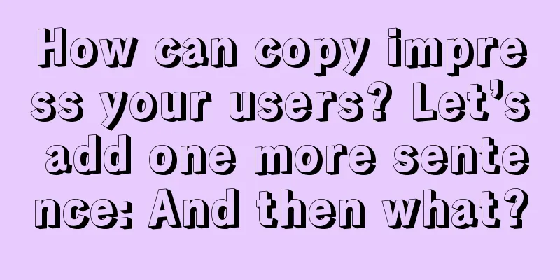 How can copy impress your users? Let’s add one more sentence: And then what?