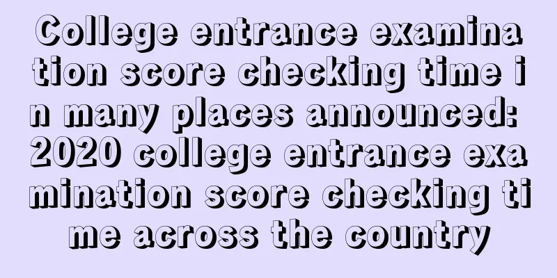 College entrance examination score checking time in many places announced: 2020 college entrance examination score checking time across the country