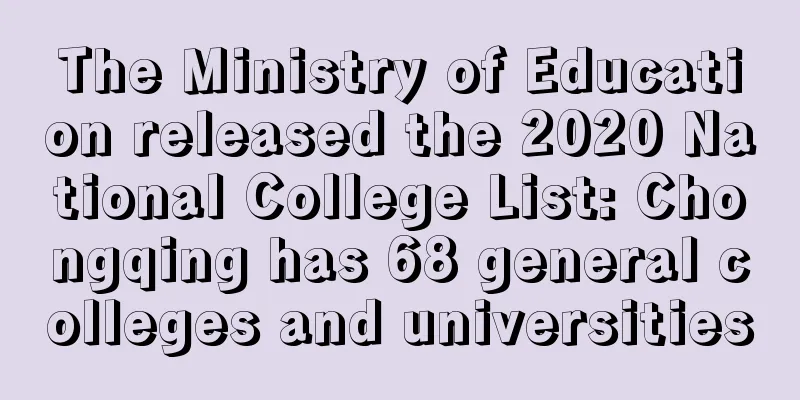 The Ministry of Education released the 2020 National College List: Chongqing has 68 general colleges and universities