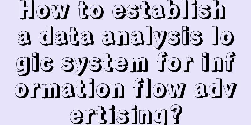 How to establish a data analysis logic system for information flow advertising?