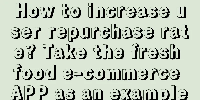 How to increase user repurchase rate? Take the fresh food e-commerce APP as an example