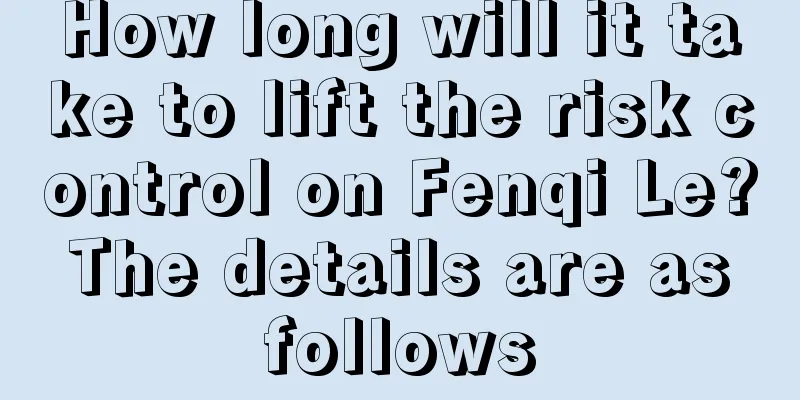 How long will it take to lift the risk control on Fenqi Le? The details are as follows