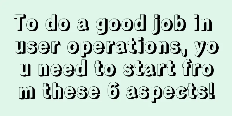 To do a good job in user operations, you need to start from these 6 aspects!