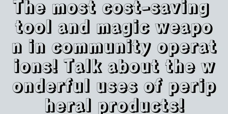 The most cost-saving tool and magic weapon in community operations! Talk about the wonderful uses of peripheral products!