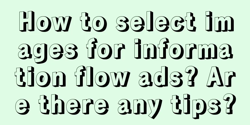 How to select images for information flow ads? Are there any tips?