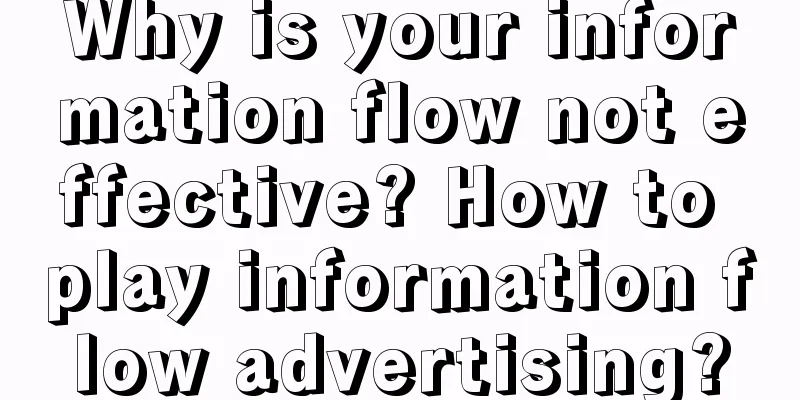 Why is your information flow not effective? How to play information flow advertising?