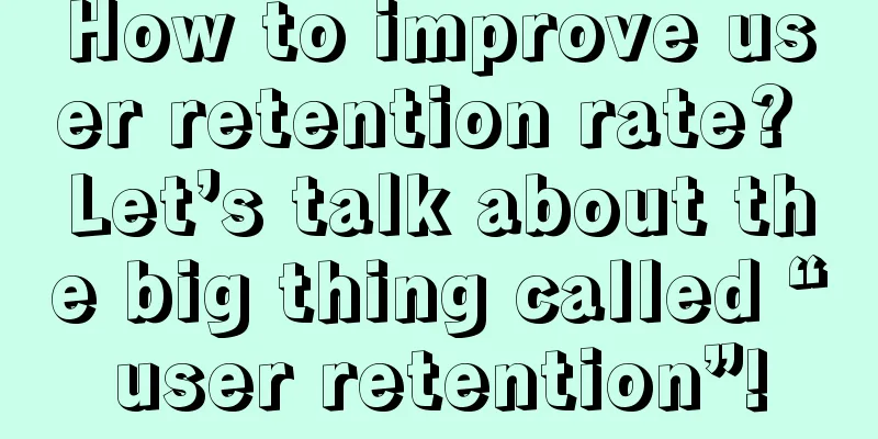 How to improve user retention rate? Let’s talk about the big thing called “user retention”!