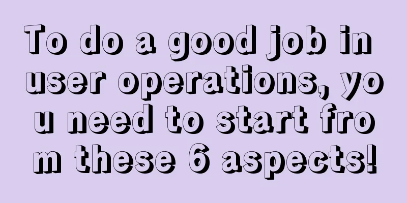 To do a good job in user operations, you need to start from these 6 aspects!