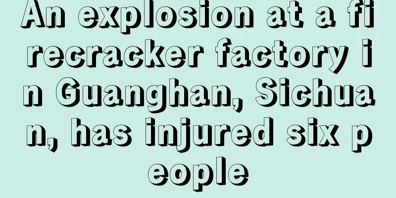 An explosion at a firecracker factory in Guanghan, Sichuan, has injured six people