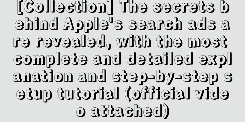 [Collection] The secrets behind Apple's search ads are revealed, with the most complete and detailed explanation and step-by-step setup tutorial (official video attached)