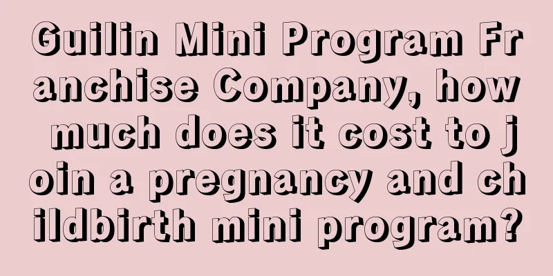 Guilin Mini Program Franchise Company, how much does it cost to join a pregnancy and childbirth mini program?