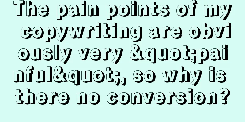 The pain points of my copywriting are obviously very "painful", so why is there no conversion?