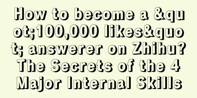 How to become a "100,000 likes" answerer on Zhihu? The Secrets of the 4 Major Internal Skills