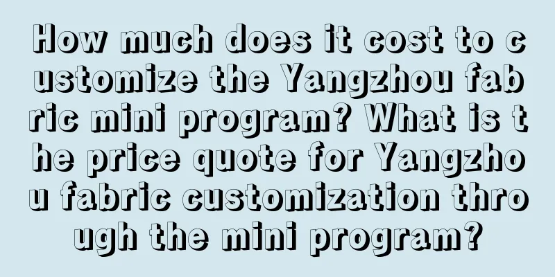 How much does it cost to customize the Yangzhou fabric mini program? What is the price quote for Yangzhou fabric customization through the mini program?