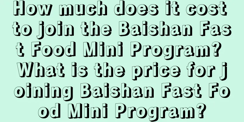 How much does it cost to join the Baishan Fast Food Mini Program? What is the price for joining Baishan Fast Food Mini Program?