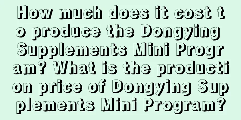 How much does it cost to produce the Dongying Supplements Mini Program? What is the production price of Dongying Supplements Mini Program?