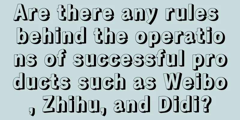 Are there any rules behind the operations of successful products such as Weibo, Zhihu, and Didi?