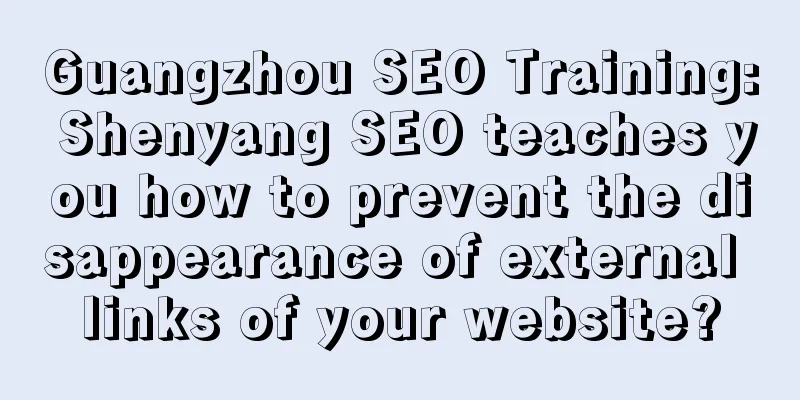 Guangzhou SEO Training: Shenyang SEO teaches you how to prevent the disappearance of external links of your website?