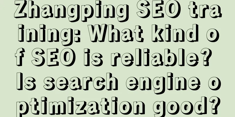 Zhangping SEO training: What kind of SEO is reliable? Is search engine optimization good?