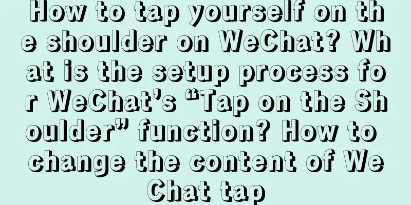 How to tap yourself on the shoulder on WeChat? What is the setup process for WeChat’s “Tap on the Shoulder” function? How to change the content of WeChat tap