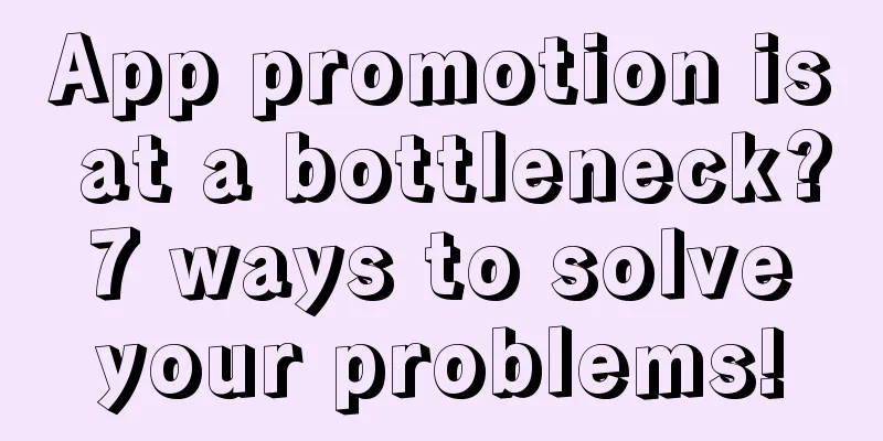 App promotion is at a bottleneck? 7 ways to solve your problems!