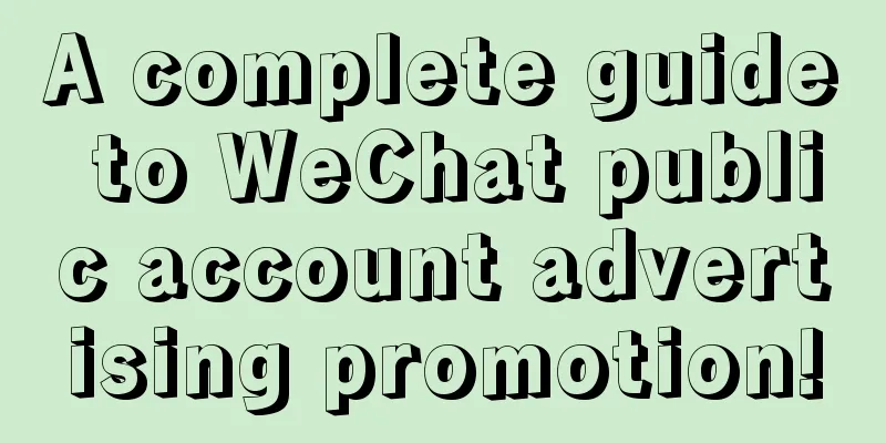 A complete guide to WeChat public account advertising promotion!