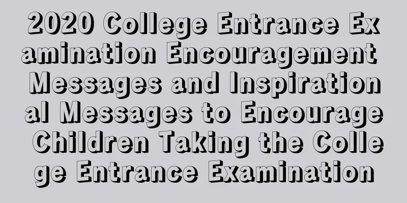 2020 College Entrance Examination Encouragement Messages and Inspirational Messages to Encourage Children Taking the College Entrance Examination