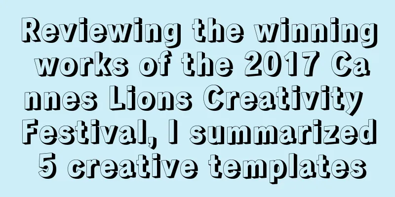 Reviewing the winning works of the 2017 Cannes Lions Creativity Festival, I summarized 5 creative templates