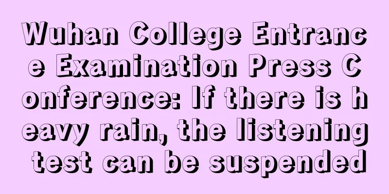 Wuhan College Entrance Examination Press Conference: If there is heavy rain, the listening test can be suspended