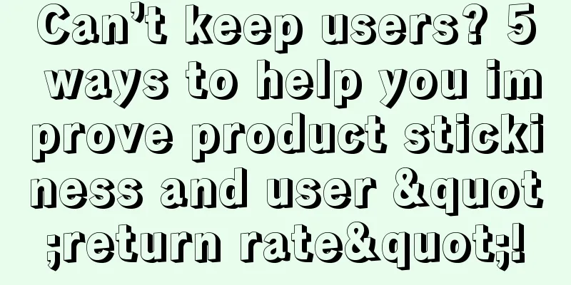 Can’t keep users? 5 ways to help you improve product stickiness and user "return rate"!