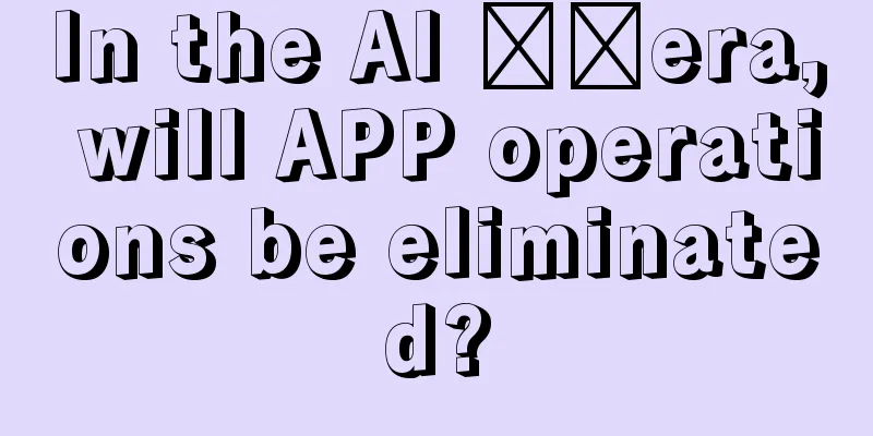 In the AI ​​era, will APP operations be eliminated?