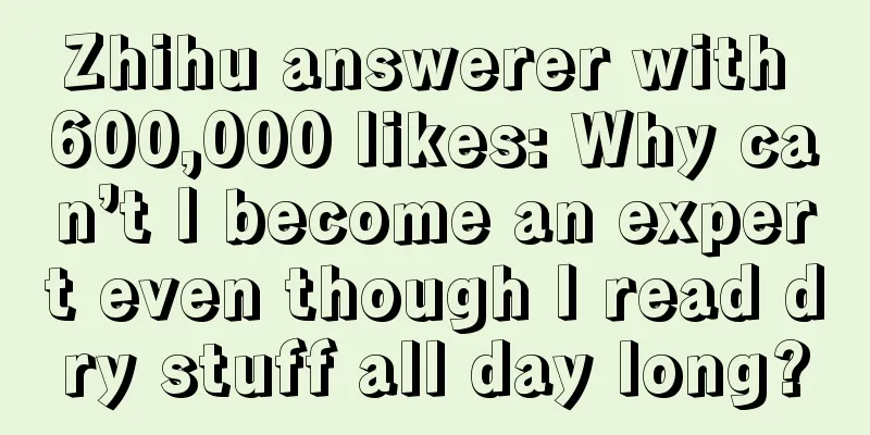 Zhihu answerer with 600,000 likes: Why can’t I become an expert even though I read dry stuff all day long?