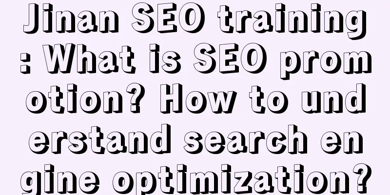 Jinan SEO training: What is SEO promotion? How to understand search engine optimization?