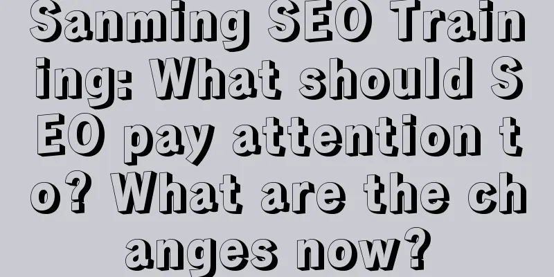 Sanming SEO Training: What should SEO pay attention to? What are the changes now?