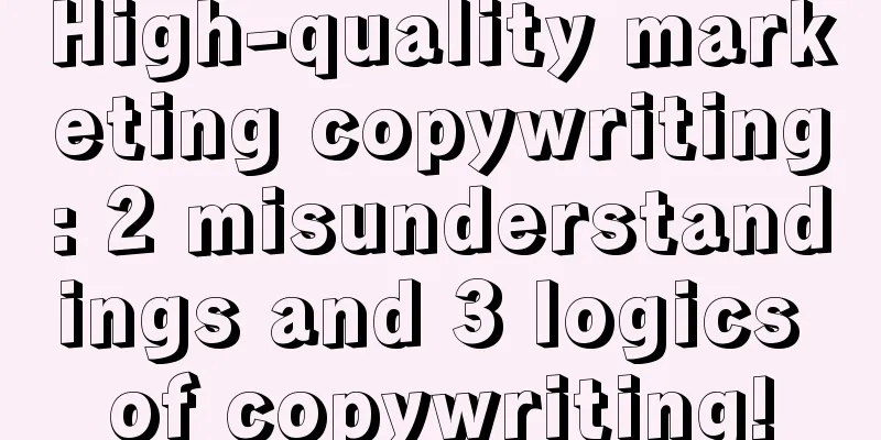 High-quality marketing copywriting: 2 misunderstandings and 3 logics of copywriting!