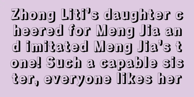 Zhong Liti’s daughter cheered for Meng Jia and imitated Meng Jia’s tone! Such a capable sister, everyone likes her