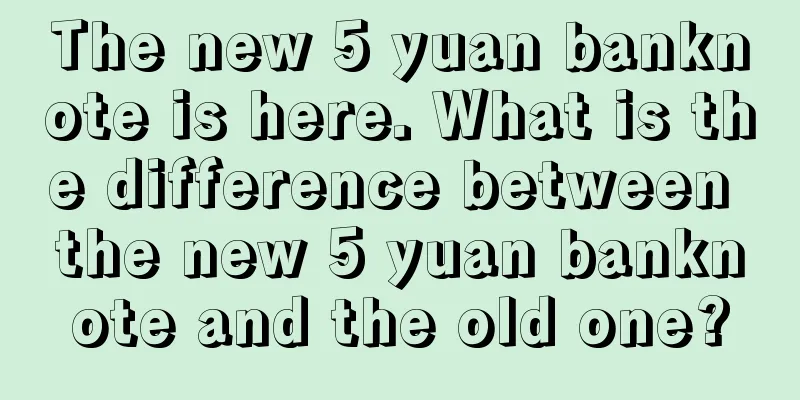 The new 5 yuan banknote is here. What is the difference between the new 5 yuan banknote and the old one?