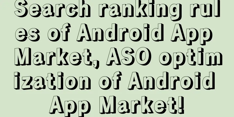 Search ranking rules of Android App Market, ASO optimization of Android App Market!